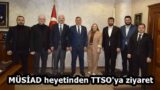 MÜSİAD heyetinden TTSO’ya ziyaret