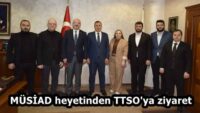 MÜSİAD heyetinden TTSO’ya ziyaret