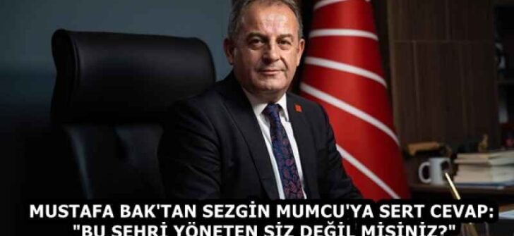 MUSTAFA BAK’TAN SEZGİN MUMCU’YA SERT CEVAP: “BU ŞEHRİ YÖNETEN SİZ DEĞİL MİSİNİZ?”