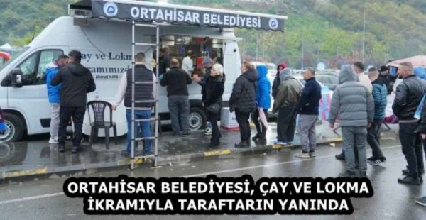 ORTAHİSAR BELEDİYESİ, ÇAY VE LOKMA İKRAMIYLA TARAFTARIN YANINDA
