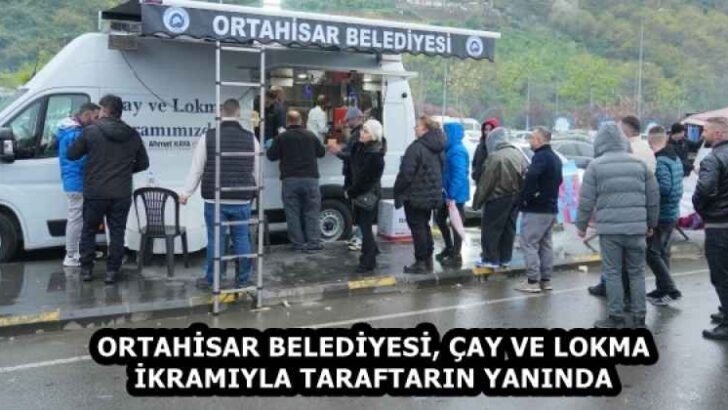 ORTAHİSAR BELEDİYESİ, ÇAY VE LOKMA İKRAMIYLA TARAFTARIN YANINDA