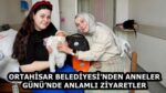 ORTAHİSAR BELEDİYESİ’NDEN ANNELER GÜNÜ’NDE ANLAMLI ZİYARETLER