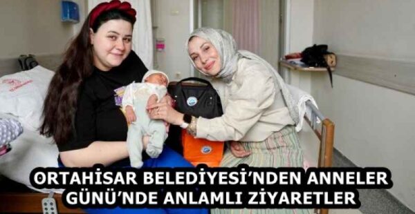 ORTAHİSAR BELEDİYESİ’NDEN ANNELER GÜNÜ’NDE ANLAMLI ZİYARETLER