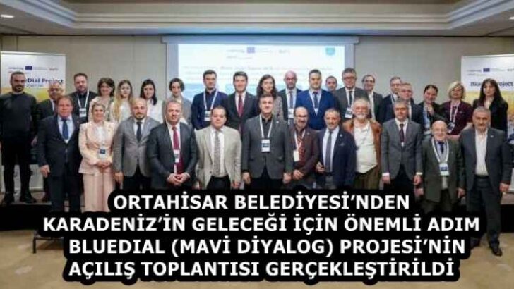ORTAHİSAR BELEDİYESİ’NDEN KARADENİZ’İN GELECEĞİ İÇİN ÖNEMLİ ADIM   BLUEDIAL (MAVİ DİYALOG) PROJESİ’NİN AÇILIŞ TOPLANTISI GERÇEKLEŞTİRİLDİ