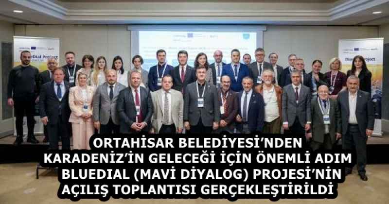 ORTAHİSAR BELEDİYESİ’NDEN KARADENİZ’İN GELECEĞİ İÇİN ÖNEMLİ ADIM   BLUEDIAL (MAVİ DİYALOG) PROJESİ’NİN AÇILIŞ TOPLANTISI GERÇEKLEŞTİRİLDİ