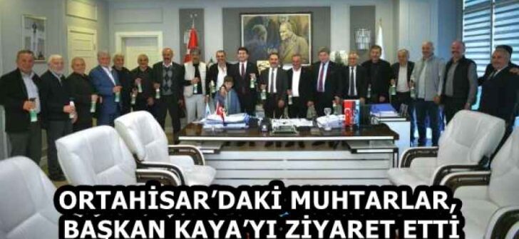 ORTAHİSAR’DAKİ MUHTARLAR, BAŞKAN KAYA’YI ZİYARET ETTİ