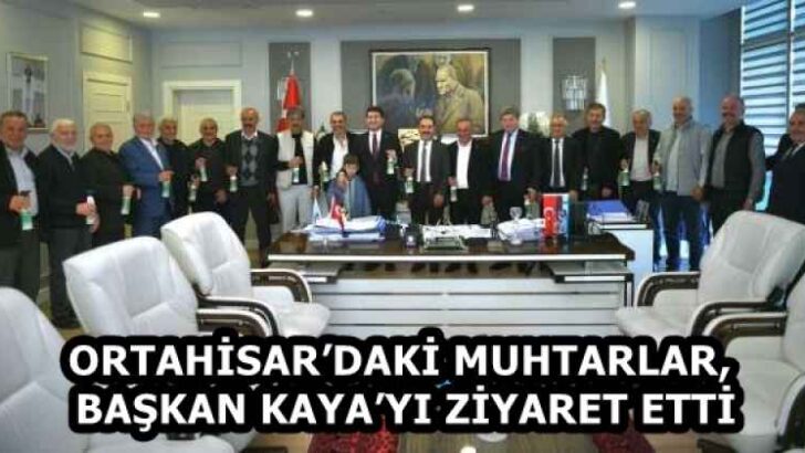 ORTAHİSAR’DAKİ MUHTARLAR, BAŞKAN KAYA’YI ZİYARET ETTİ