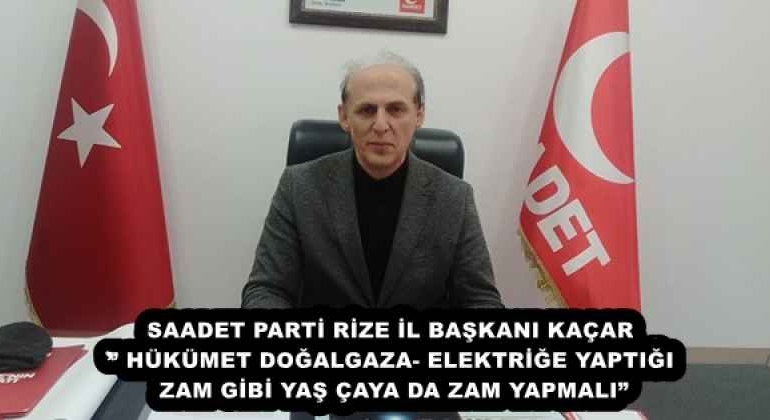 saadet_parti_rize_il_baskani_kacar_hukumet_dogalgaza_elektrige_yaptigi_zam_gibi_yas_caya_da_zam_yapmali_h57932_25729