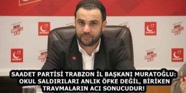 saadet_partisi_trabzon_il_baskani_muratoglu_okul_saldirilari_anlik_ofke_degil_biriken_travmalarin_aci_sonucudur_h58241_d7b99