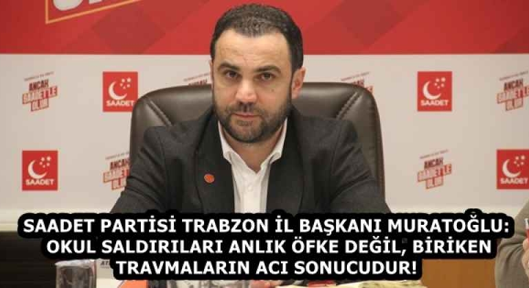 saadet_partisi_trabzon_il_baskani_muratoglu_okul_saldirilari_anlik_ofke_degil_biriken_travmalarin_aci_sonucudur_h58241_d7b99