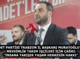 SAADET PARTİSİ TRABZON İL BAŞKANI MURATOĞLU’NDAN MEVSİMLİK TARIM İŞÇİLERİ İÇİN ÇAĞRI: “İNSANA YAKIŞIR YAŞAM HERKESİN HAKKI”