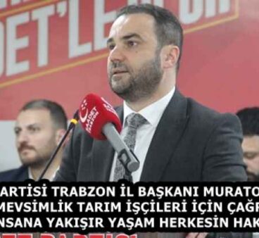 SAADET PARTİSİ TRABZON İL BAŞKANI MURATOĞLU’NDAN MEVSİMLİK TARIM İŞÇİLERİ İÇİN ÇAĞRI: “İNSANA YAKIŞIR YAŞAM HERKESİN HAKKI”