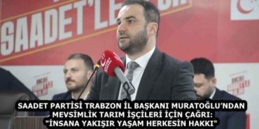 saadet_partisi_trabzon_il_baskani_muratoglundan_mevsimlik_tarim_iscileri_icin_cagri_insana_yakisir_yasam_herkesin_hakki_h58427_34758