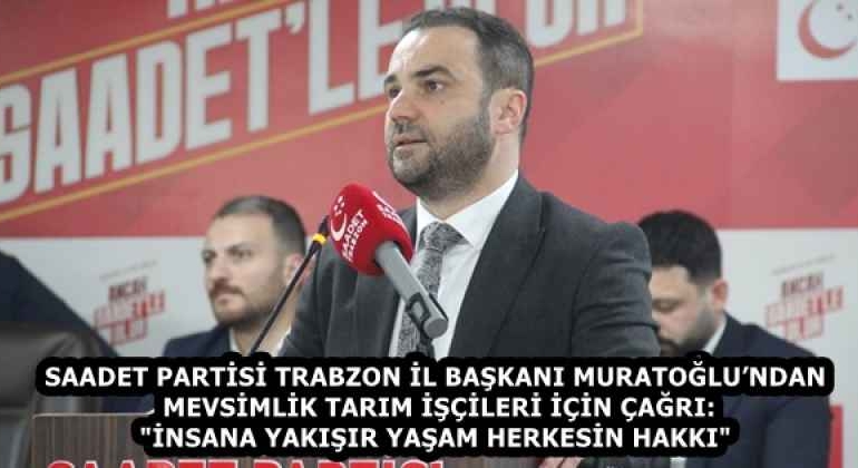 saadet_partisi_trabzon_il_baskani_muratoglundan_mevsimlik_tarim_iscileri_icin_cagri_insana_yakisir_yasam_herkesin_hakki_h58427_34758