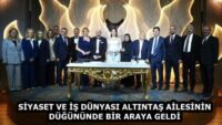 SİYASET VE İŞ DÜNYASI ALTINTAŞ AİLESİNİN DÜĞÜNÜNDE BİR ARAYA GELDİ
