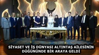 SİYASET VE İŞ DÜNYASI ALTINTAŞ AİLESİNİN DÜĞÜNÜNDE BİR ARAYA GELDİ
