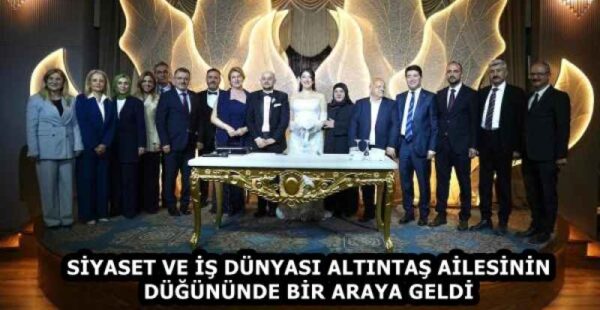 SİYASET VE İŞ DÜNYASI ALTINTAŞ AİLESİNİN DÜĞÜNÜNDE BİR ARAYA GELDİ