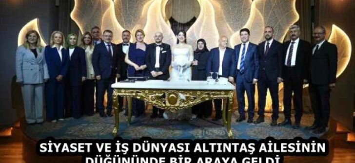 SİYASET VE İŞ DÜNYASI ALTINTAŞ AİLESİNİN DÜĞÜNÜNDE BİR ARAYA GELDİ