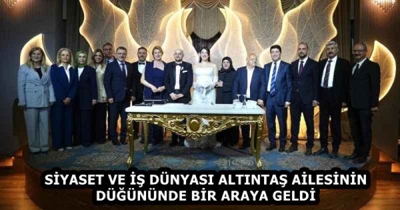 SİYASET VE İŞ DÜNYASI ALTINTAŞ AİLESİNİN DÜĞÜNÜNDE BİR ARAYA GELDİ