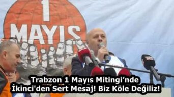 Trabzon 1 Mayıs Mitingi’nde İkinci’den Sert Mesaj! Biz Köle Değiliz!