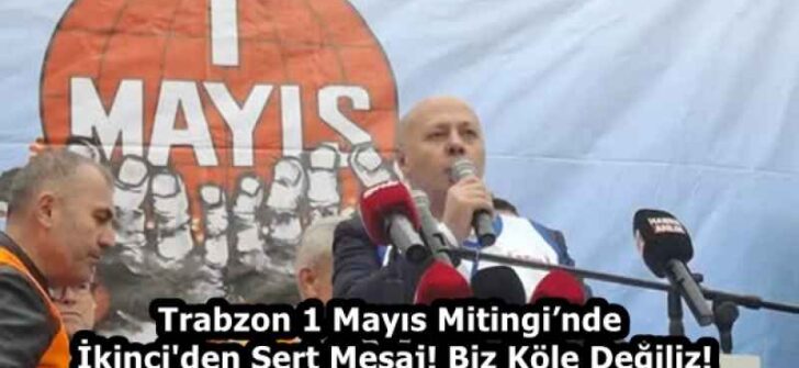 Trabzon 1 Mayıs Mitingi’nde İkinci’den Sert Mesaj! Biz Köle Değiliz!
