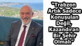 “Trabzon Artık Sadece Konuşulan Değil, Kazandıran Bir Şehir Olmalı”