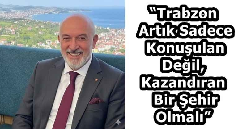 trabzon_artik_sadece_konusulan_degil_kazandiran_bir_sehir_olmali_h58428_0f20e