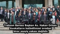 Trabzon Barosu Başkan Av. Hakan Orhan: Avukatların katledilmesi sıradan birer asayiş vakası değildir.