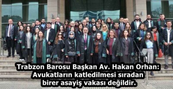 Trabzon Barosu Başkan Av. Hakan Orhan: Avukatların katledilmesi sıradan birer asayiş vakası değildir.