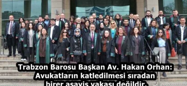 Trabzon Barosu Başkan Av. Hakan Orhan: Avukatların katledilmesi sıradan birer asayiş vakası değildir.