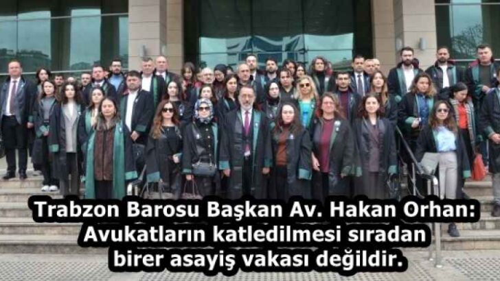 Trabzon Barosu Başkan Av. Hakan Orhan: Avukatların katledilmesi sıradan birer asayiş vakası değildir.