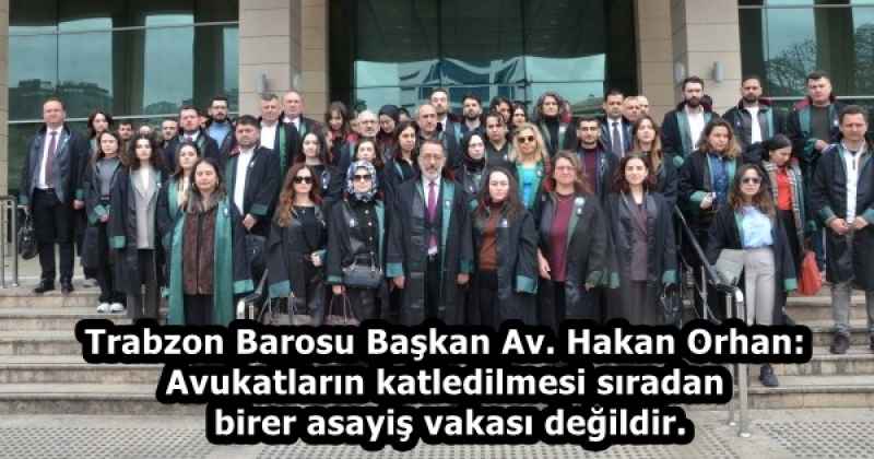 Trabzon Barosu Başkan Av. Hakan Orhan: Avukatların katledilmesi sıradan birer asayiş vakası değildir.
