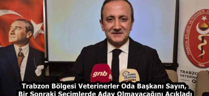 Trabzon Bölgesi Veterinerler Oda Başkanı Sayın, Bir Sonraki Seçimlerde Aday Olmayacağını Açıkladı