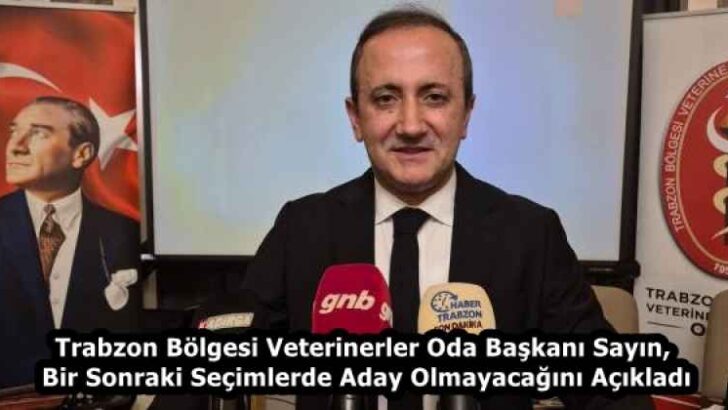 Trabzon Bölgesi Veterinerler Oda Başkanı Sayın, Bir Sonraki Seçimlerde Aday Olmayacağını Açıkladı