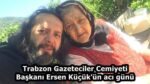 Trabzon Gazeteciler Cemiyeti Başkanı Ersen Küçük’ün acı günü
