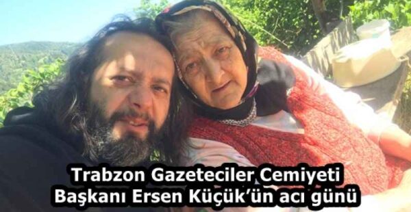 Trabzon Gazeteciler Cemiyeti Başkanı Ersen Küçük’ün acı günü