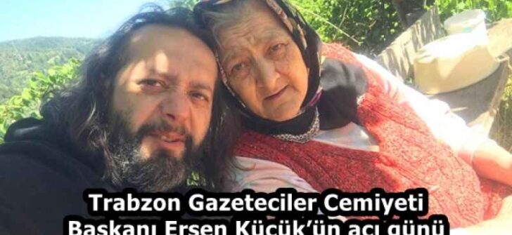Trabzon Gazeteciler Cemiyeti Başkanı Ersen Küçük’ün acı günü