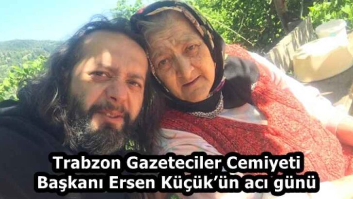 Trabzon Gazeteciler Cemiyeti Başkanı Ersen Küçük’ün acı günü