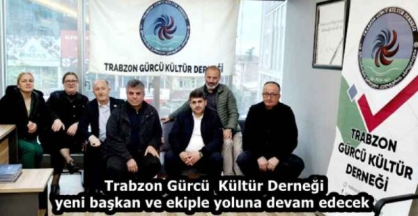 Trabzon Gürcü  Kültür Derneği yeni başkan ve ekiple yoluna devam edecek 