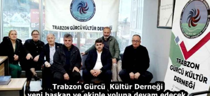 Trabzon Gürcü  Kültür Derneği yeni başkan ve ekiple yoluna devam edecek 