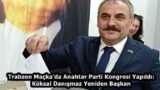 Trabzon Maçka’da Anahtar Parti Kongresi Yapıldı: Köksal Danışmaz Yeniden Başkan
