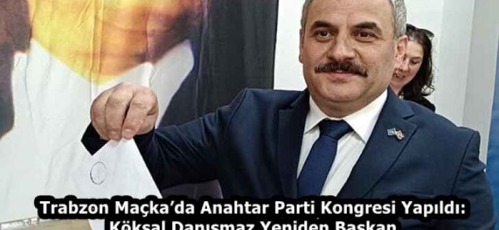 Trabzon Maçka’da Anahtar Parti Kongresi Yapıldı: Köksal Danışmaz Yeniden Başkan