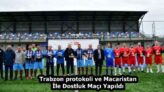 Trabzon protokoli ve Macaristan İle Dostluk Maçı Yapıldı