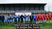 Trabzon protokoli ve Macaristan İle Dostluk Maçı Yapıldı