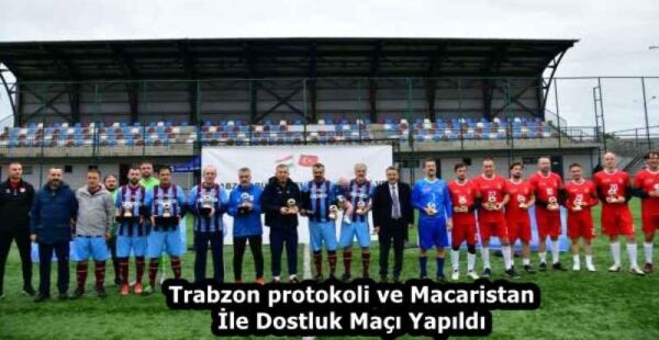 Trabzon protokoli ve Macaristan İle Dostluk Maçı Yapıldı