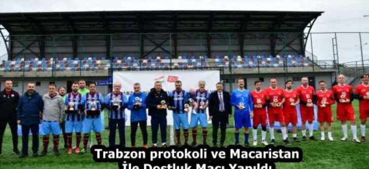 Trabzon protokoli ve Macaristan İle Dostluk Maçı Yapıldı