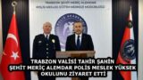 TRABZON VALİSİ TAHİR ŞAHİN ŞEHİT MERİÇ ALEMDAR POLİS MESLEK YÜKSEK OKULUNU ZİYARET ETTİ