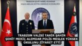 TRABZON VALİSİ TAHİR ŞAHİN ŞEHİT MERİÇ ALEMDAR POLİS MESLEK YÜKSEK OKULUNU ZİYARET ETTİ