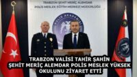 TRABZON VALİSİ TAHİR ŞAHİN ŞEHİT MERİÇ ALEMDAR POLİS MESLEK YÜKSEK OKULUNU ZİYARET ETTİ