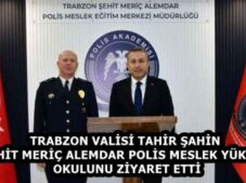 TRABZON VALİSİ TAHİR ŞAHİN ŞEHİT MERİÇ ALEMDAR POLİS MESLEK YÜKSEK OKULUNU ZİYARET ETTİ